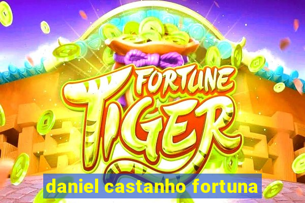 daniel castanho fortuna